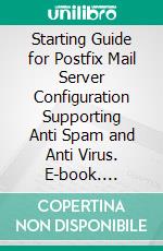 Starting Guide for Postfix Mail Server Configuration Supporting Anti Spam and Anti Virus. E-book. Formato PDF ebook