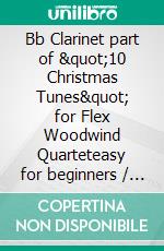 Bb Clarinet part of &quot;10 Christmas Tunes&quot; for Flex Woodwind Quarteteasy for beginners / intermediate. E-book. Formato EPUB ebook