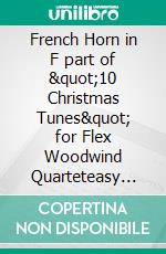 French Horn in F part of &quot;10 Christmas Tunes&quot; for Flex Woodwind Quarteteasy for beginners / intermediate. E-book. Formato EPUB ebook