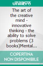 The art of the creative mind - innovative thinking - the ability to solve problems (3 books)Mental creativity gold collection. E-book. Formato PDF ebook di MENTES LIBRES