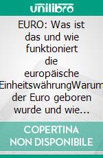 EURO: Was ist das und wie funktioniert die europäische EinheitswährungWarum der Euro geboren wurde und wie er funktioniert: eine einfache Annäherung an die europäische Einheitswährung. E-book. Formato EPUB ebook di Stefano Calicchio