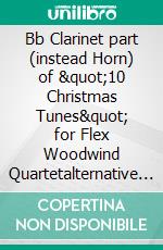 Bb Clarinet part (instead Horn) of &quot;10 Christmas Tunes&quot; for Flex Woodwind Quartetalternative part. E-book. Formato EPUB ebook