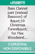 Bass Clarinet part (instead Bassoon) of &quot;10 Christmas Tunes&quot; for Flex Woodwind Quarteteasy for beginners / intermediate. E-book. Formato EPUB ebook