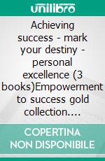 Achieving success - mark your destiny - personal excellence (3 books)Empowerment to success gold collection. E-book. Formato PDF ebook di MENTES LIBRES