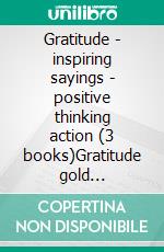 Gratitude - inspiring sayings - positive thinking action (3 books)Gratitude gold collection. E-book. Formato PDF ebook di MENTES LIBRES