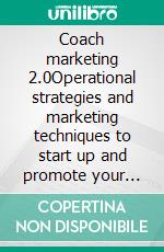 Coach marketing 2.0Operational strategies and marketing techniques to start up and promote your coaching activity on the web. E-book. Formato EPUB