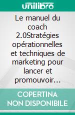 Le manuel du coach 2.0Stratégies opérationnelles et techniques de marketing pour lancer et promouvoir votre activité de coaching sur le web. E-book. Formato EPUB ebook