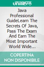 Java Professional GuideLearn The Secrets Of Java, Pass The Exam And Earn The Most Important World Wide Certification. Real Practice Test With Detailed Screenshots, Answers And Explanations. E-book. Formato EPUB ebook