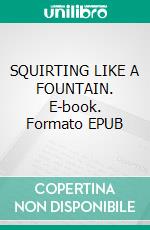 SQUIRTING LIKE A FOUNTAIN. E-book. Formato EPUB