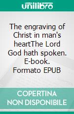 The engraving of Christ in man's heartThe Lord God hath spoken. E-book. Formato EPUB ebook