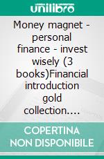 Money magnet - personal finance - invest wisely (3 books)Financial introduction gold collection. E-book. Formato PDF ebook di MENTES LIBRES