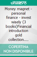 Money magnet - personal finance - invest wisely (3 books)Financial introduction gold collection. E-book. Formato PDF ebook