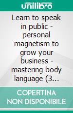 Learn to speak in public - personal magnetism to grow your business - mastering body language (3 books)Verbal management gold collection. E-book. Formato PDF ebook di MENTES LIBRES