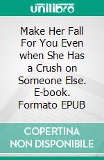 Make Her Fall For You Even when She Has a Crush on Someone Else. E-book. Formato EPUB ebook di Addison Jessie