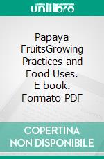 Papaya FruitsGrowing Practices and Food Uses. E-book. Formato PDF ebook di Agrihortico CPL