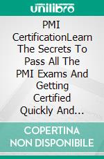 PMI CertificationLearn The Secrets To Pass All The PMI Exams And Getting Certified Quickly And Easily. Real Practice Test With Detailed Screenshots, Answers And Explanations. E-book. Formato EPUB ebook