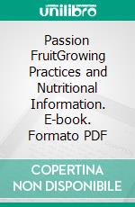 Passion FruitGrowing Practices and Nutritional Information. E-book. Formato PDF ebook di Agrihortico CPL