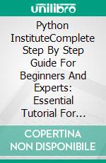 Python InstituteComplete Step By Step Guide For Beginners And Experts: Essential Tutorial For Passing The Python Exams. Real Practice Test With Detailed Screenshots, Answers And Explanations. E-book. Formato EPUB ebook