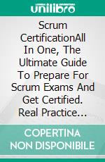 Scrum CertificationAll In One, The Ultimate Guide To Prepare For Scrum Exams And Get Certified. Real Practice Test With Detailed Screenshots, Answers And Explanations. E-book. Formato EPUB ebook