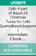 Cello 4 part of &quot;10 Christmas Tunes for Cello Quartet&quot;beginner / intermediate. E-book. Formato EPUB ebook