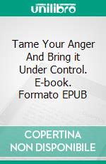 Tame Your Anger And Bring it Under Control. E-book. Formato EPUB ebook