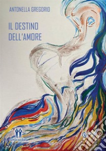 Il destino dell'amore. E-book. Formato EPUB ebook di Antonella Gregorio