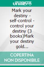 Mark your destiny - self-control - control your destiny (3 books)Mark your destiny gold collection. E-book. Formato PDF ebook di MENTES LIBRES