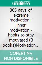 365 days of extreme motivation - inner motivation - habits to stay motivated (3 books)Motivation gold collection. E-book. Formato PDF ebook di MENTES LIBRES