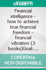 Financial intelligence - how to achieve true financial freedom - financial vibration (3 books)Goal: financial freedom gold collection. E-book. Formato PDF ebook di MENTES LIBRES