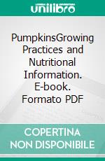 PumpkinsGrowing Practices and Nutritional Information. E-book. Formato PDF ebook di Agrihortico CPL