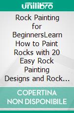 Rock Painting for BeginnersLearn How to Paint Rocks with 20 Easy Rock Painting Designs and Rock Painting Ideas with Pictures Included| Rock Painting Book for Kids and Adults. E-book. Formato EPUB ebook di Angelica Lipsey