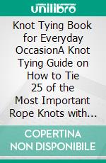 Knot Tying Book for Everyday OccasionA Knot Tying Guide on How to Tie 25 of the Most Important Rope Knots with Step By Step Knot Tying Instructions. E-book. Formato EPUB ebook