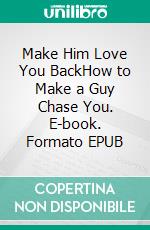 Make Him Love You BackHow to Make a Guy Chase You. E-book. Formato EPUB ebook di Ferguson Alice