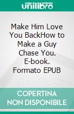 Make Him Love You BackHow to Make a Guy Chase You. E-book. Formato EPUB