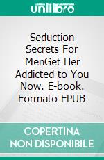 Seduction Secrets For MenGet Her Addicted to You Now. E-book. Formato EPUB