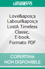 Love&apos;s Labour&apos;s LostA Timeless Classic. E-book. Formato PDF ebook