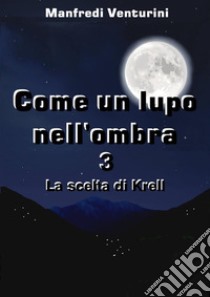 Come un Lupo nell'ombra 3La scelta di Krell. E-book. Formato EPUB ebook di Manfredi Venturini