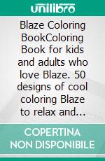 Blaze Coloring BookColoring Book for kids and adults who love Blaze. 50 designs of cool coloring Blaze to relax and calm down. E-book. Formato PDF ebook