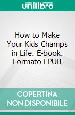 How to Make Your Kids Champs in Life. E-book. Formato EPUB ebook di Wellington Walter