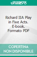 Richard IIA Play in Five Acts. E-book. Formato PDF ebook