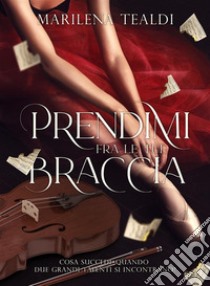 Prendimi fra le tue braccia. E-book. Formato EPUB ebook di Marilena Tealdi