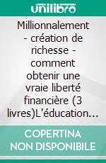 Millionnalement - création de richesse - comment obtenir une vraie liberté financière (3 livres)L'éducation financière collection d'or. E-book. Formato PDF ebook