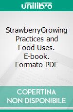 StrawberryGrowing Practices and Food Uses. E-book. Formato PDF ebook di Agrihortico CPL