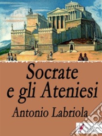 Socrate e gli Ateniesi. E-book. Formato EPUB ebook di Antonio Labriola