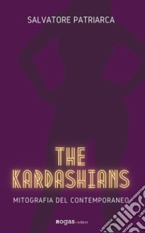 The KardashiansMitografia del contemporaneo. E-book. Formato EPUB ebook di Salvatore Patriarca