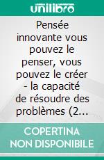 Pensée innovante vous pouvez le penser, vous pouvez le créer - la capacité de résoudre des problèmes (2 livres)L'expansion mentale collection d'or. E-book. Formato PDF ebook di MENTES LIBRES