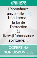 L'abondance universelle - le bon karma - la loi de l'attraction (3 livres)L'abondance spirituelle collection d'or. E-book. Formato PDF ebook di MENTES LIBRES