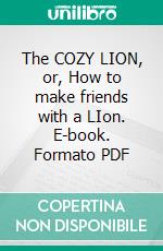 The COZY LION, or, How to make friends with a LIon. E-book. Formato PDF ebook di Frances Hodgson Burnett