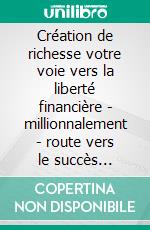 Création de richesse votre voie vers la liberté financière - millionnalement - route vers le succès financier (3 livres)L'esprit financier collection d'or. E-book. Formato PDF