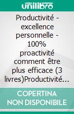 Productivité - excellence personnelle - 100% proactivité comment être plus efficace (3 livres)Productivité collection d'or. E-book. Formato PDF ebook di MENTES LIBRES